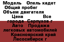  › Модель ­ Опель кадет › Общий пробег ­ 500 000 › Объем двигателя ­ 1 600 › Цена ­ 45 000 - Все города, Серпухов г. Авто » Продажа легковых автомобилей   . Красноярский край,Лесосибирск г.